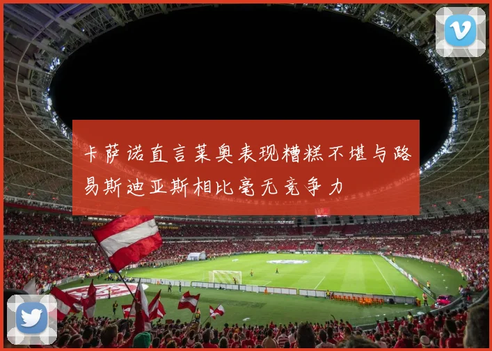 卡萨诺直言莱奥表现糟糕不堪与路易斯迪亚斯相比毫无竞争力