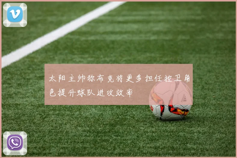 太阳主帅称布克将更多担任控卫角色提升球队进攻效率