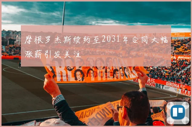 摩根罗杰斯续约至2031年合同大幅涨薪引发关注