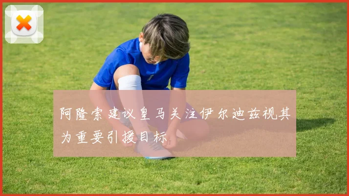 阿隆索建议皇马关注伊尔迪兹视其为重要引援目标