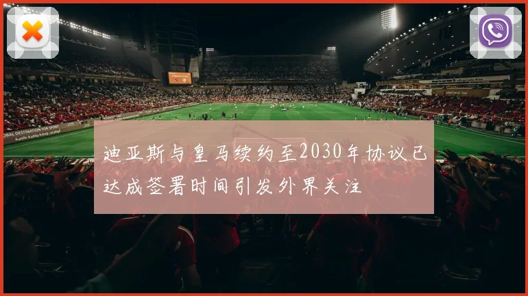 迪亚斯与皇马续约至2030年协议已达成签署时间引发外界关注