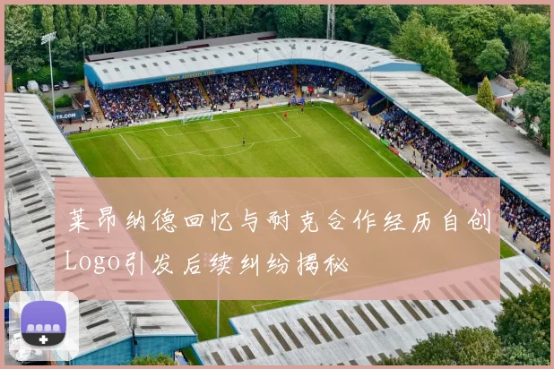 莱昂纳德回忆与耐克合作经历自创Logo引发后续纠纷揭秘