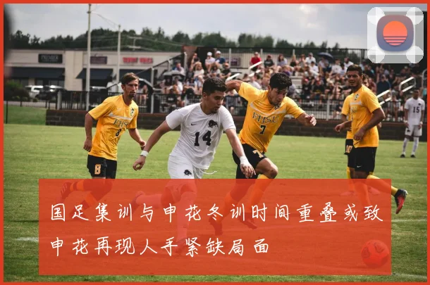 国足集训与申花冬训时间重叠或致申花再现人手紧缺局面