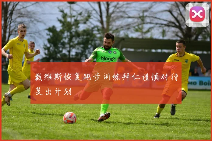 戴维斯恢复跑步训练拜仁谨慎对待复出计划