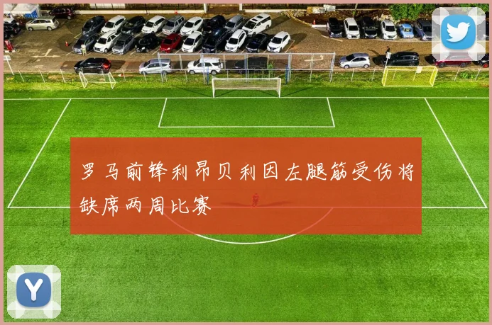罗马前锋利昂贝利因左腿筋受伤将缺席两周比赛