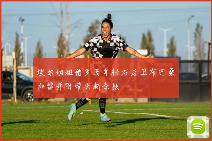 埃尔切租借罗马年轻右后卫布巴桑加雷并附带买断条款