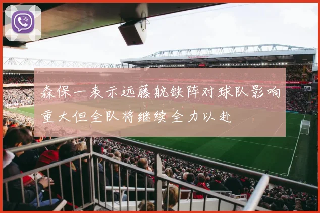 森保一表示远藤航缺阵对球队影响重大但全队将继续全力以赴