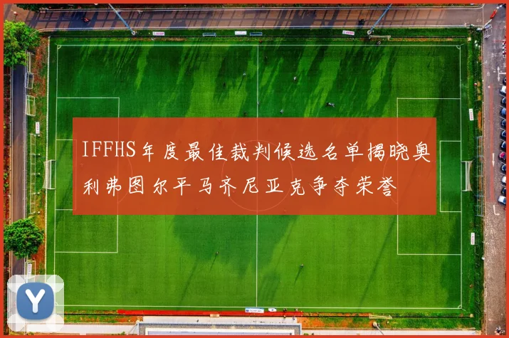 IFFHS年度最佳裁判候选名单揭晓奥利弗图尔平马齐尼亚克争夺荣誉