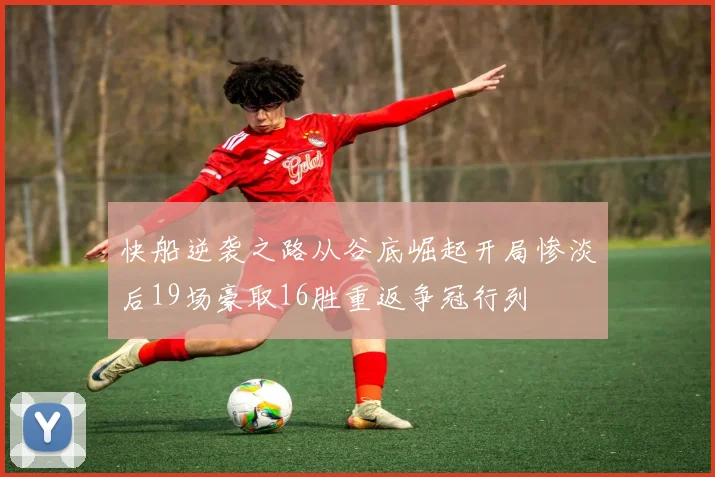 快船逆袭之路从谷底崛起开局惨淡后19场豪取16胜重返争冠行列