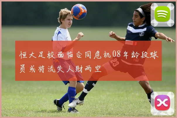 恒大足校面临合同危机08年龄段球员或将流失人财两空